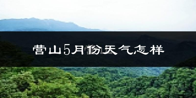 营山县5月份天气如何?很热吗?