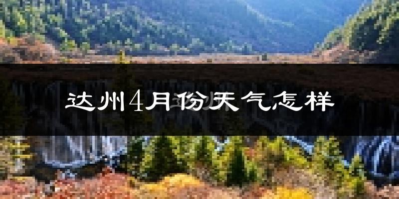 达州市4月份天气如何?冷热情况怎么样?