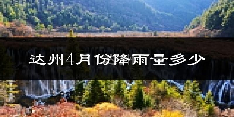 达州4月份降雨量多少?达州四月下雨多吗?
