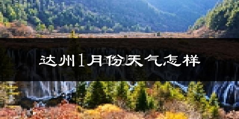 达州市1月份天气如何?很冷吗?