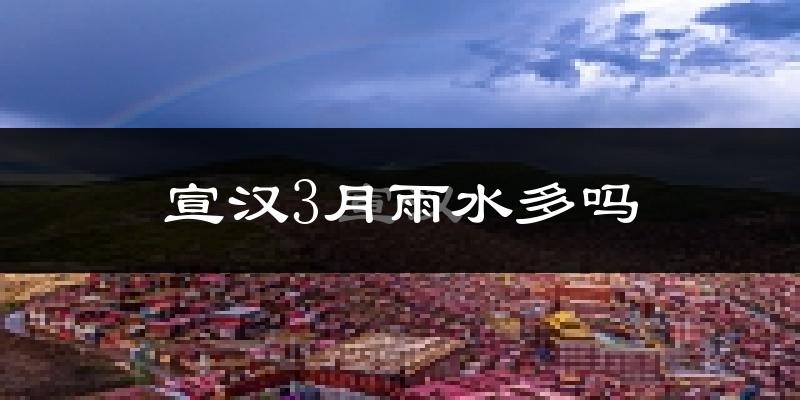 宣汉3月雨水多吗?