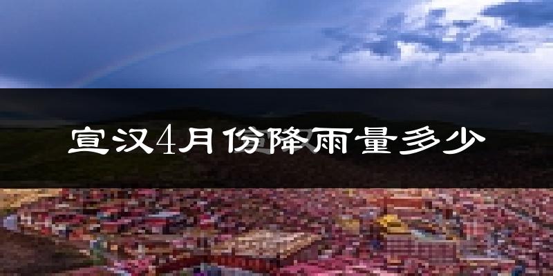 宣汉4月份降雨量多少?宣汉四月下雨多吗?