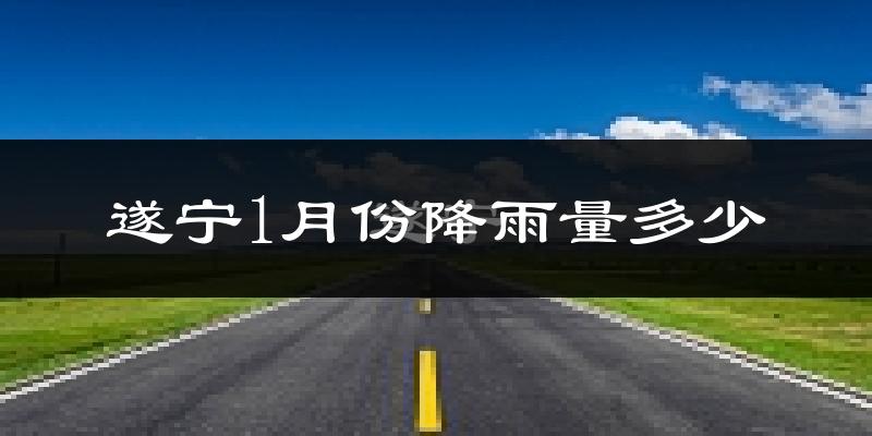 遂宁1月份降雨量多少?遂宁一月下雨多吗?