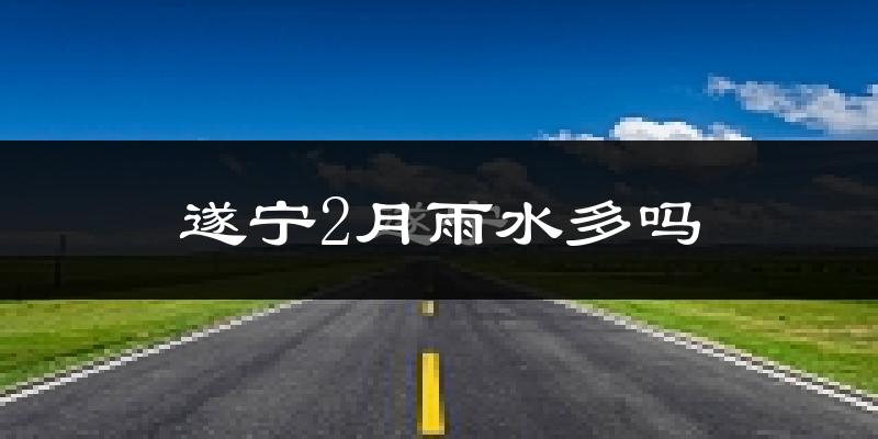 遂宁2月雨水多吗?