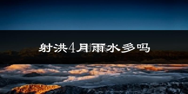 射洪4月雨水多吗?