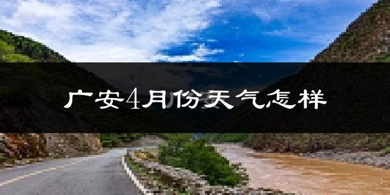 广安4月份天气怎样?广安四月冷不冷?