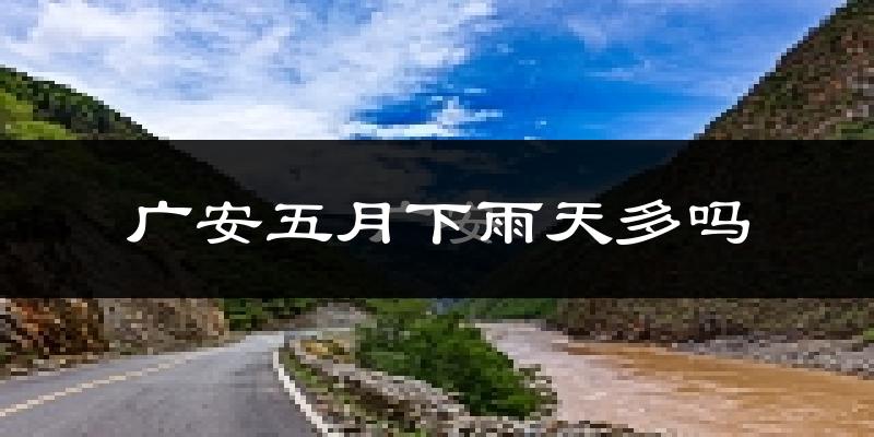 广安五月下雨天多吗?广安5月份降雨量多少?