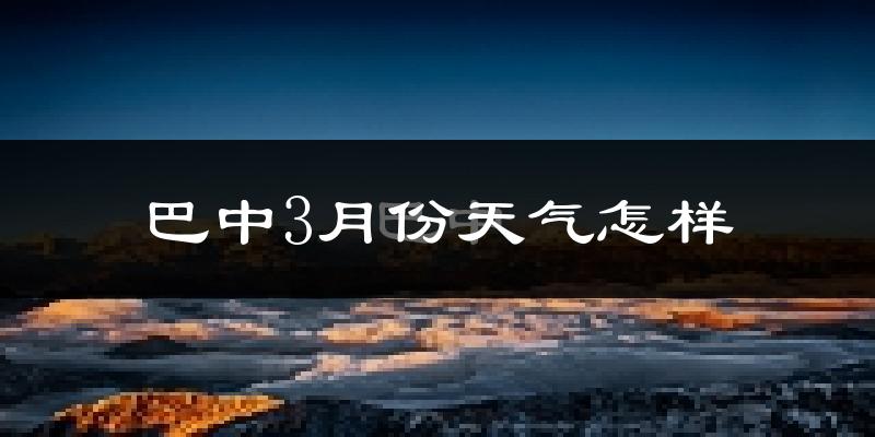 巴中市3月份天气如何?冷吗?