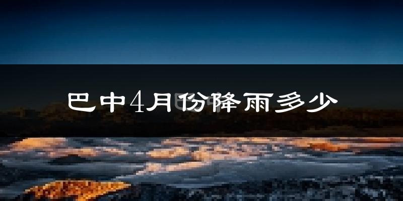 巴中4月份降雨多少?
