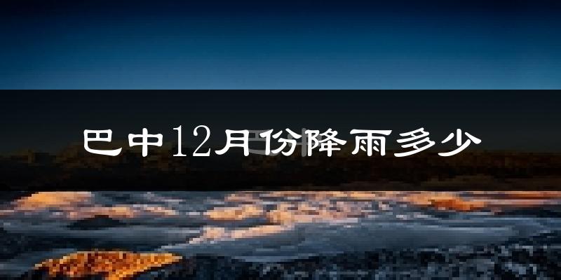 巴中12月份降雨多少?