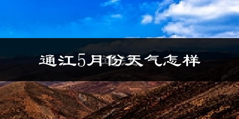 通江县5月份天气如何?很热吗?