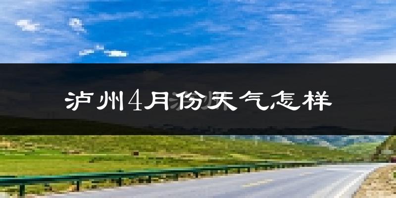 泸州4月份天气如何?冷热情况分析