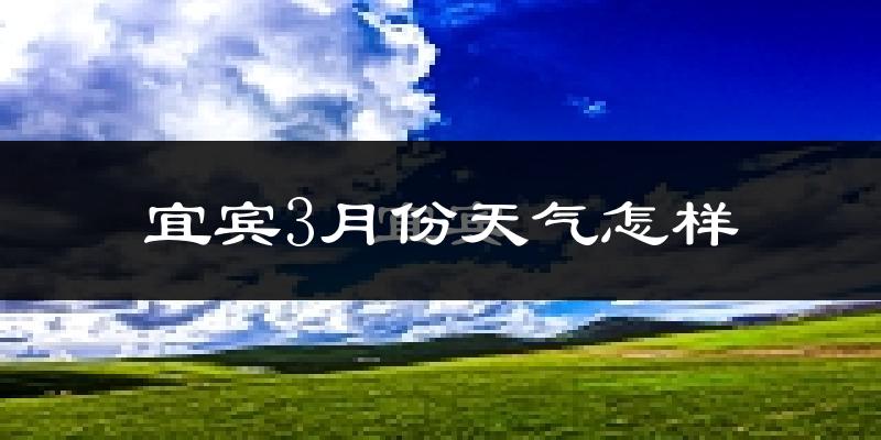 宜宾市3月份天气如何?天气冷热情况分析