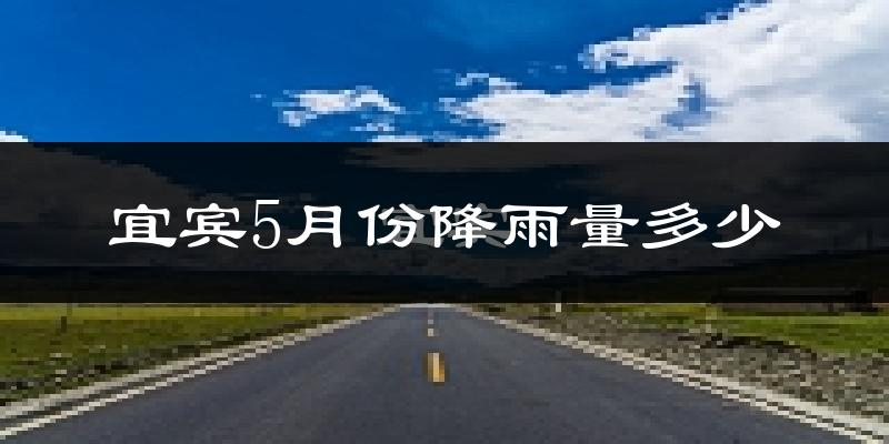 宜宾5月份降雨量多少?宜宾五月下雨多吗?