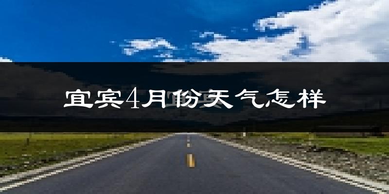 宜宾县4月份天气如何?冷热情况分析