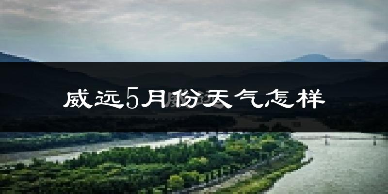 威远县5月份天气如何?很热吗?