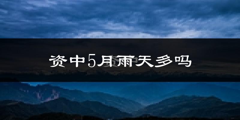 资中5月雨天多吗?