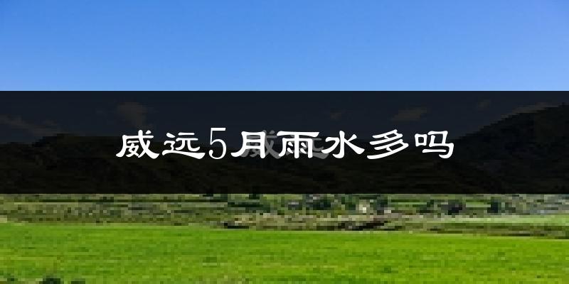 威远5月雨水多吗?