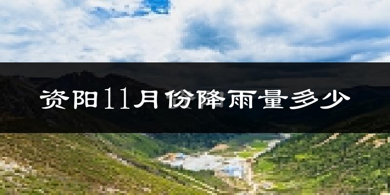 资阳11月份降雨量多少?资阳十一月下雨多吗?