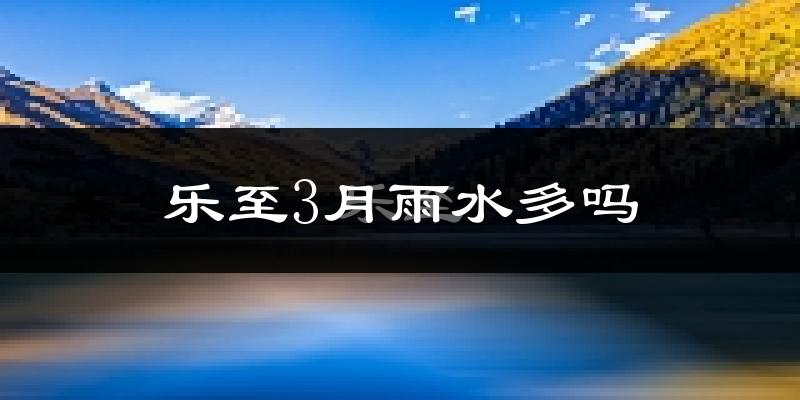 乐至3月雨水多吗?