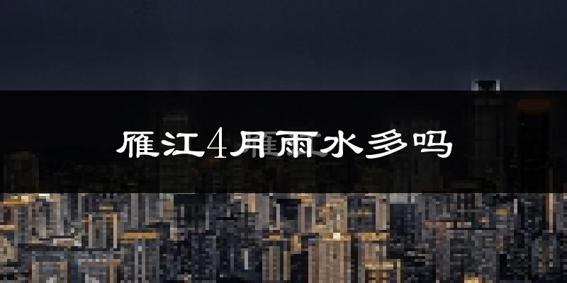 雁江4月雨水多吗?