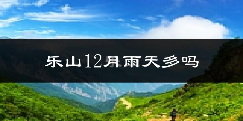 乐山12月雨天多吗?