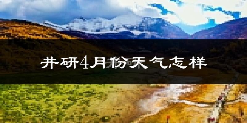 井研县4月份天气如何?冷热情况怎么样?