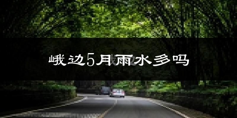 峨边5月雨水多吗?