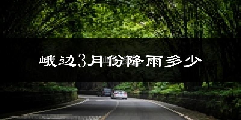 峨边3月份降雨多少?