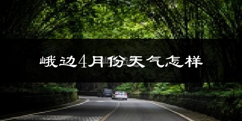 峨边彝族自治县4月份天气如何?冷热情况分析