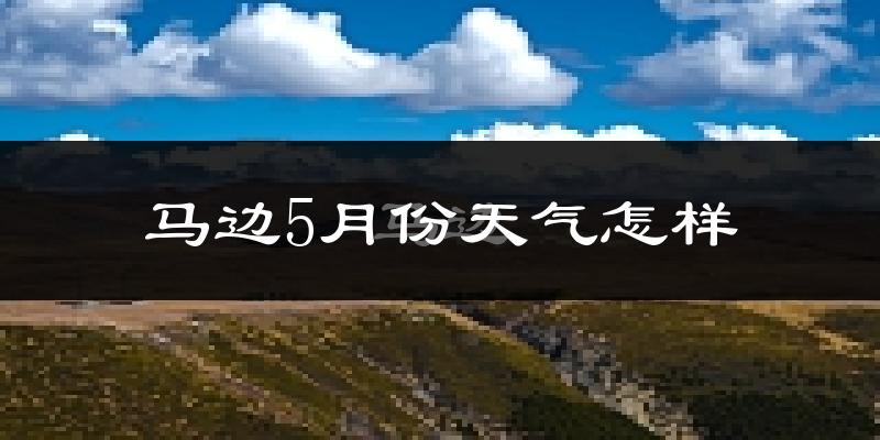 马边彝族自治县5月份天气如何?很热吗?