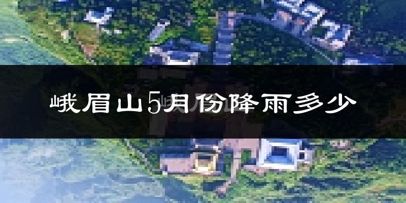 峨眉山5月份降雨多少?