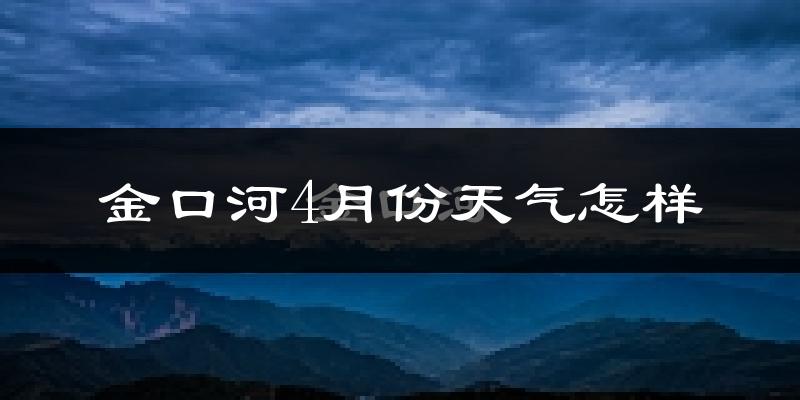 金口河4月份天气怎样?金口河四月冷吗?