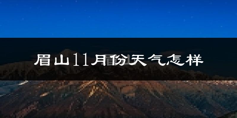 眉山11月份天气怎样?眉山十一月冷不冷?