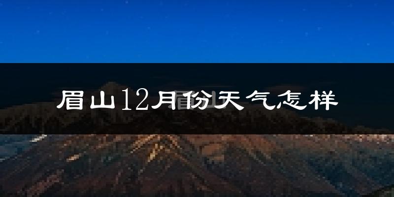 眉山12月份天气怎样?眉山十二月冷不冷?