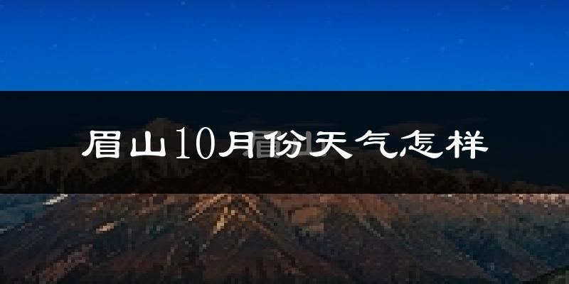 眉山10月份天气怎样?眉山十月冷不冷?