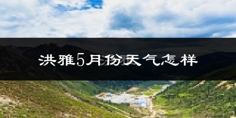 洪雅县5月份天气如何?很热吗?