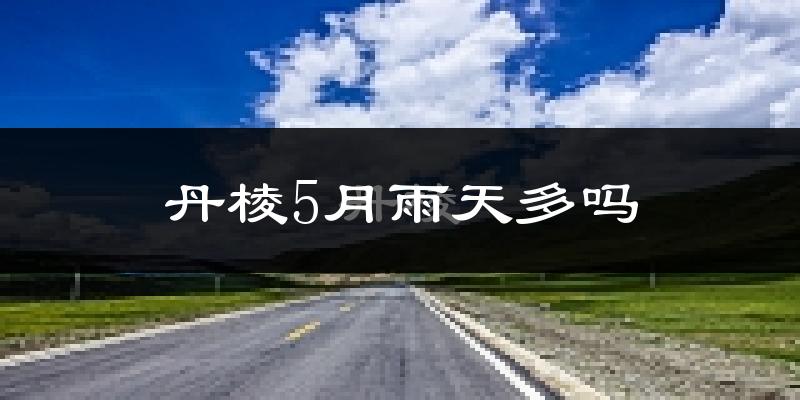 丹棱5月雨天多吗?