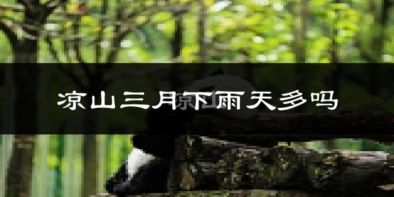 凉山三月下雨天多吗?凉山3月份降雨量多少?