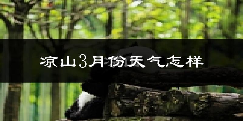 凉山彝族自治州3月份天气如何?天气冷热情况分析