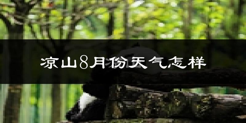 凉山彝族自治州8月份天气如何?很热吗?