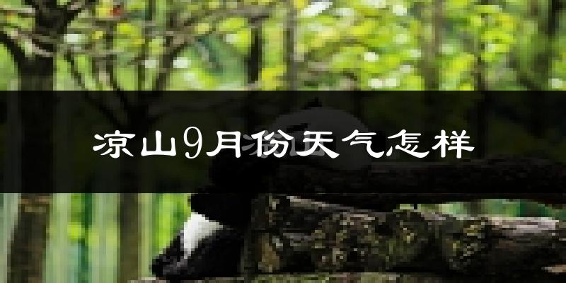 凉山9月份天气怎样?凉山九月热吗?