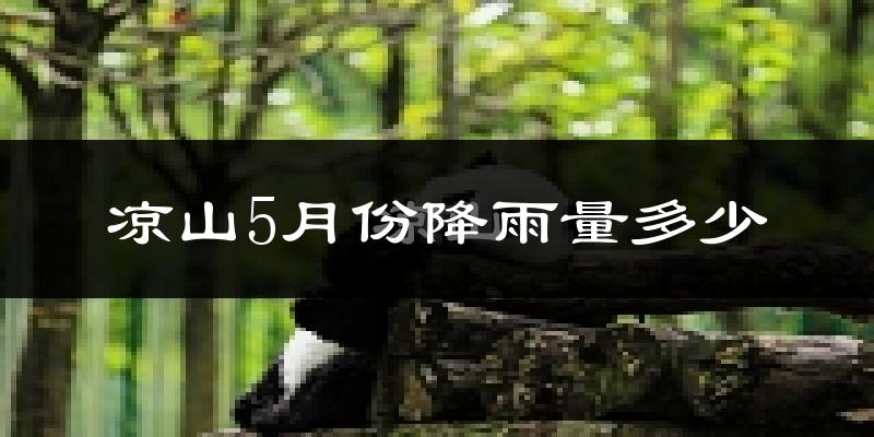 凉山5月份降雨量多少?凉山五月下雨多吗?