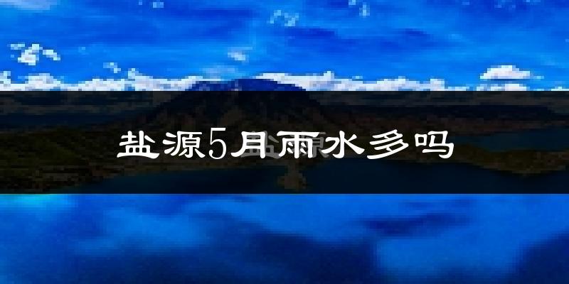 盐源5月雨水多吗?