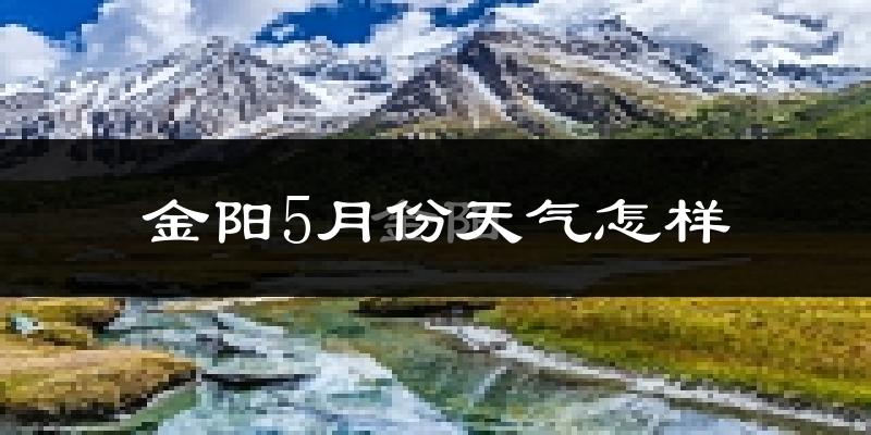 金阳县5月份天气如何?很热吗?