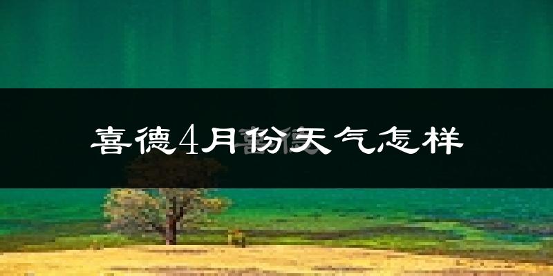 喜德县4月份天气如何?天气冷热情况分析