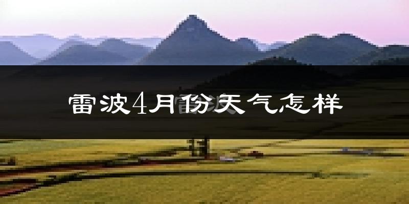 雷波县4月份天气如何?冷热情况分析