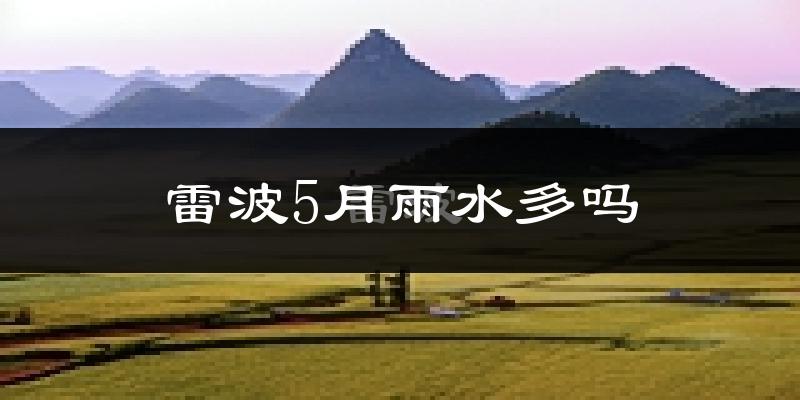 雷波5月雨水多吗?