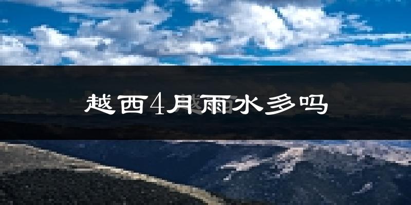 越西4月雨水多吗?