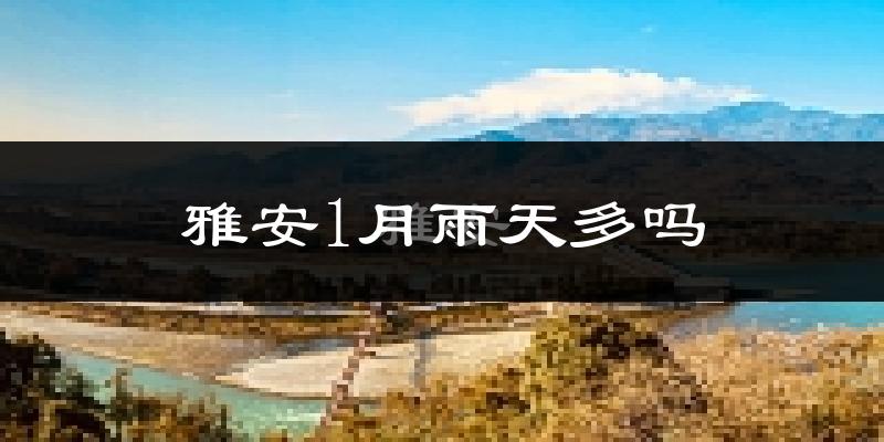 雅安1月雨天多吗?